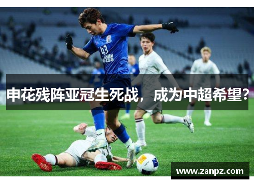 申花残阵亚冠生死战，成为中超希望？
