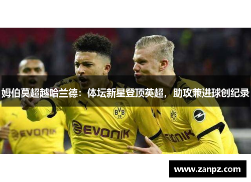 姆伯莫超越哈兰德：体坛新星登顶英超，助攻兼进球创纪录