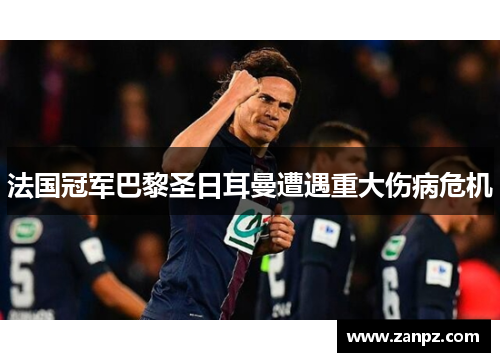 法国冠军巴黎圣日耳曼遭遇重大伤病危机